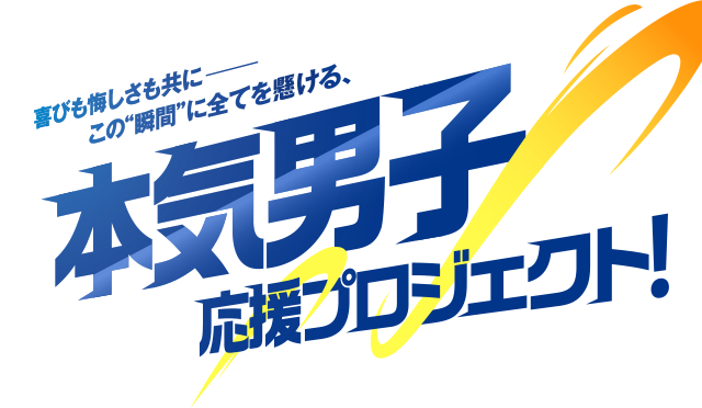喜びも悔しさも共に– この“瞬間に”全てを懸ける、本気男子応援プロジェクト！