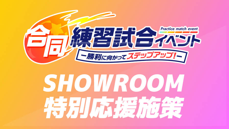 【合同練習試合イベント】SHOWROOM配信では特別応援企画を実施!